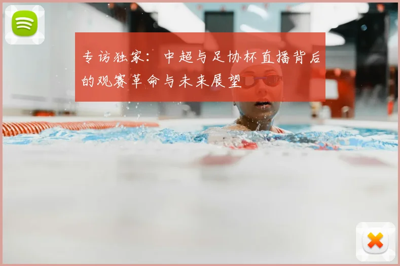 专访独家:中超与足协杯直播背后的观赛革命与未来展望