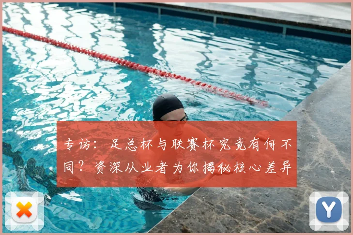专访：足总杯与联赛杯究竟有何不同？资深从业者为你揭秘核心差异