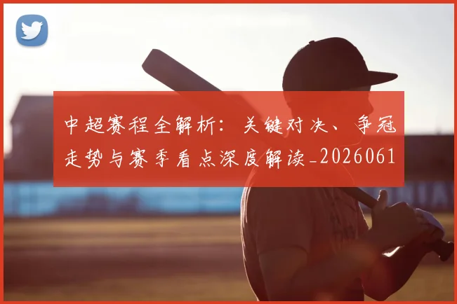 中超赛程全解析：关键对决、争冠走势与赛季看点深度解读_20260611140929