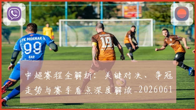 中超赛程全解析：关键对决、争冠走势与赛季看点深度解读_20260611140929
