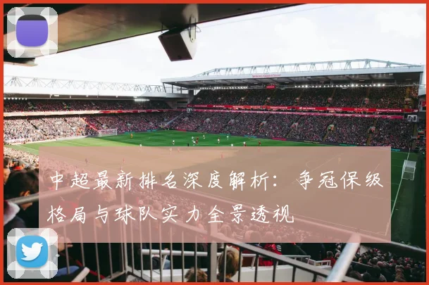 中超最新排名深度解析：争冠保级格局与球队实力全景透视